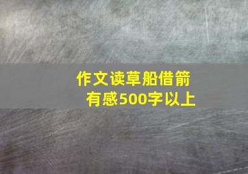 作文读草船借箭有感500字以上