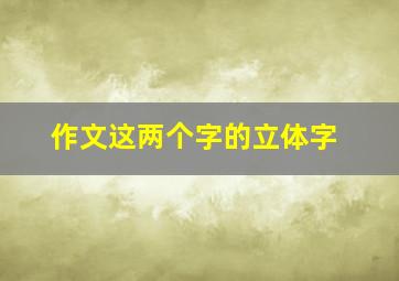 作文这两个字的立体字