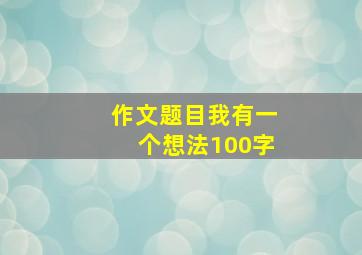 作文题目我有一个想法100字