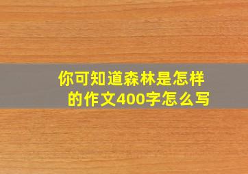 你可知道森林是怎样的作文400字怎么写