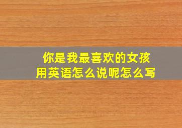 你是我最喜欢的女孩用英语怎么说呢怎么写