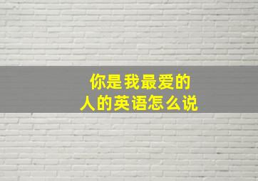 你是我最爱的人的英语怎么说