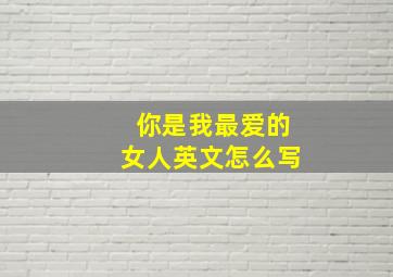 你是我最爱的女人英文怎么写