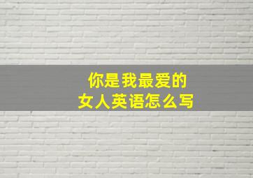 你是我最爱的女人英语怎么写