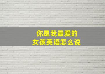 你是我最爱的女孩英语怎么说