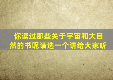 你读过那些关于宇宙和大自然的书呢请选一个讲给大家听