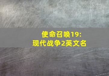 使命召唤19:现代战争2英文名