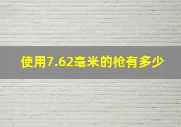 使用7.62毫米的枪有多少