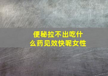 便秘拉不出吃什么药见效快呢女性