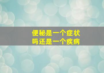 便秘是一个症状吗还是一个疾病