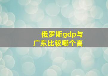 俄罗斯gdp与广东比较哪个高