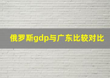 俄罗斯gdp与广东比较对比