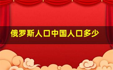 俄罗斯人口中国人口多少