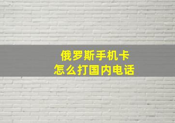 俄罗斯手机卡怎么打国内电话