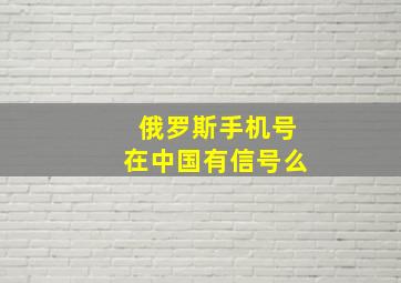 俄罗斯手机号在中国有信号么