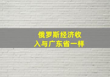 俄罗斯经济收入与广东省一样