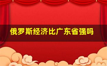 俄罗斯经济比广东省强吗