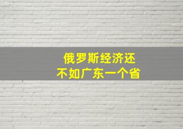 俄罗斯经济还不如广东一个省