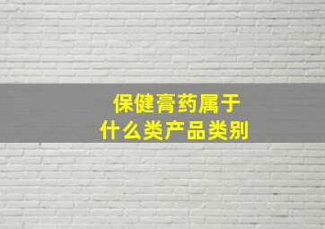 保健膏药属于什么类产品类别