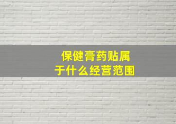 保健膏药贴属于什么经营范围