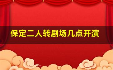 保定二人转剧场几点开演