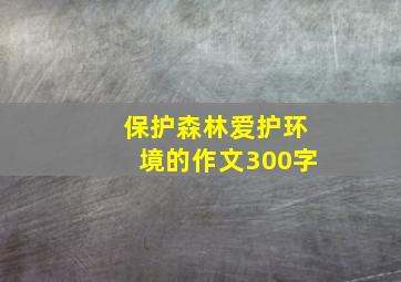 保护森林爱护环境的作文300字