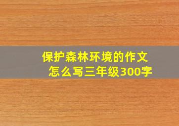 保护森林环境的作文怎么写三年级300字