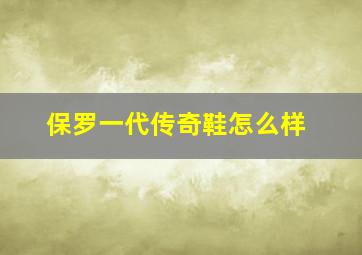 保罗一代传奇鞋怎么样