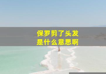 保罗剪了头发是什么意思啊