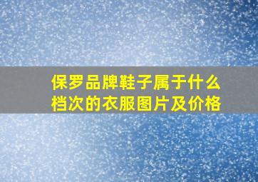 保罗品牌鞋子属于什么档次的衣服图片及价格