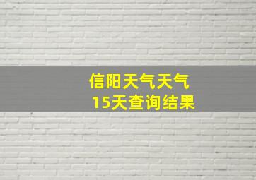 信阳天气天气15天查询结果