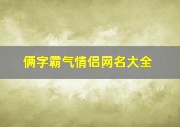 俩字霸气情侣网名大全