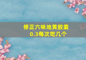 修正六味地黄胶囊0.3每次吃几个