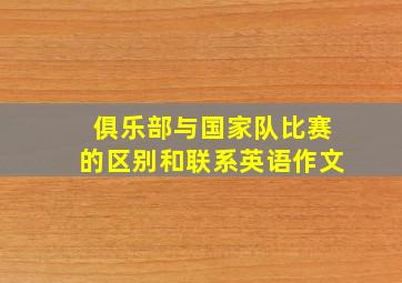 俱乐部与国家队比赛的区别和联系英语作文