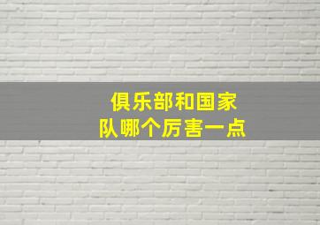 俱乐部和国家队哪个厉害一点