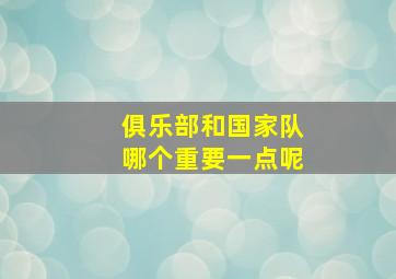 俱乐部和国家队哪个重要一点呢