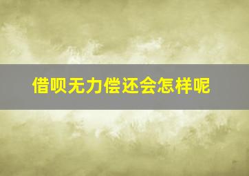 借呗无力偿还会怎样呢