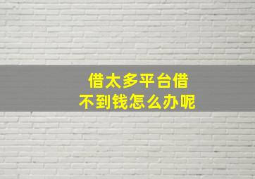 借太多平台借不到钱怎么办呢