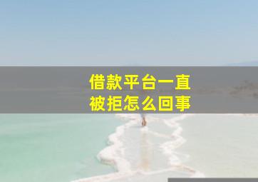 借款平台一直被拒怎么回事