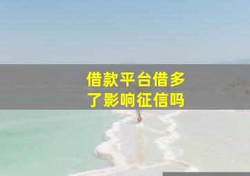 借款平台借多了影响征信吗