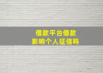 借款平台借款影响个人征信吗