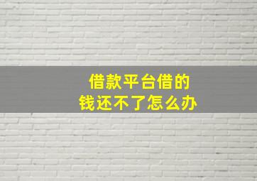 借款平台借的钱还不了怎么办