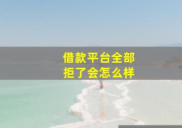 借款平台全部拒了会怎么样