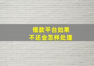 借款平台如果不还会怎样处理