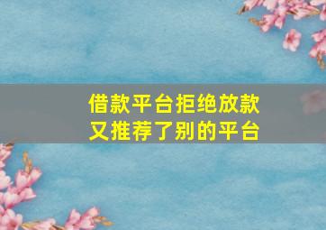 借款平台拒绝放款又推荐了别的平台