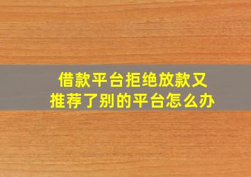 借款平台拒绝放款又推荐了别的平台怎么办