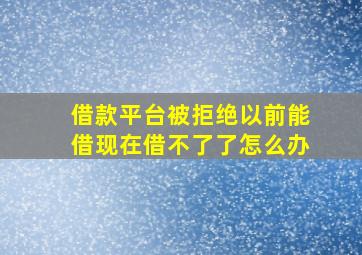 借款平台被拒绝以前能借现在借不了了怎么办