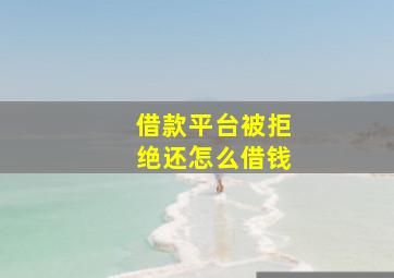 借款平台被拒绝还怎么借钱