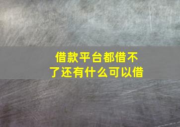 借款平台都借不了还有什么可以借