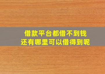 借款平台都借不到钱还有哪里可以借得到呢